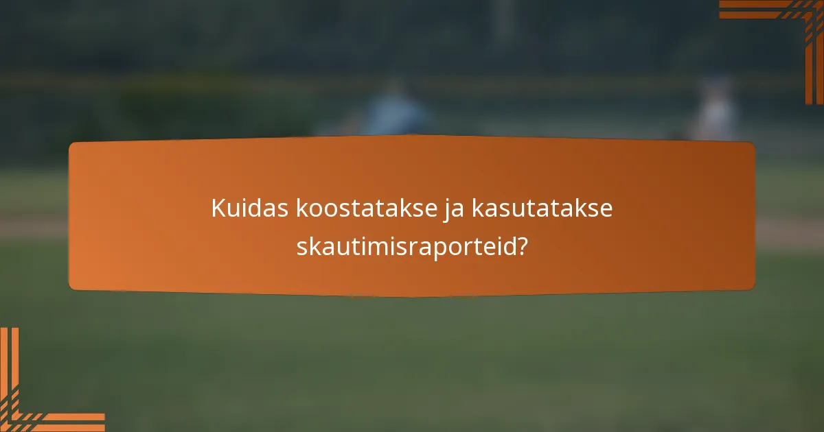 Kuidas koostatakse ja kasutatakse skautimisraporteid?