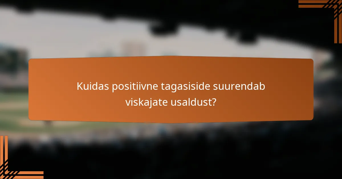 Kuidas positiivne tagasiside suurendab viskajate usaldust?