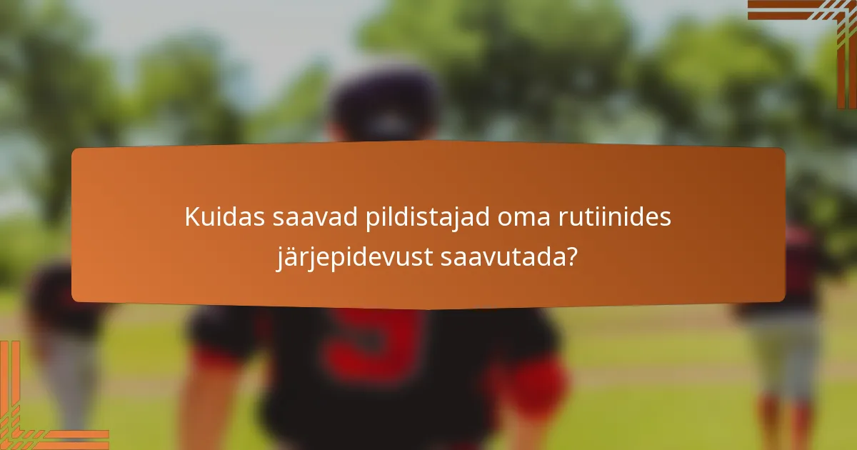 Kuidas saavad pildistajad oma rutiinides järjepidevust saavutada?
