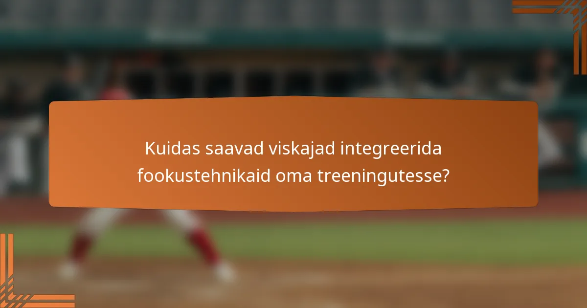 Kuidas saavad viskajad integreerida fookustehnikaid oma treeningutesse?