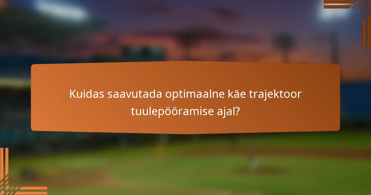 Kuidas saavutada optimaalne käe trajektoor tuulepööramise ajal?
