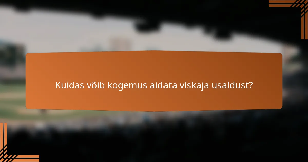 Kuidas võib kogemus aidata viskaja usaldust?