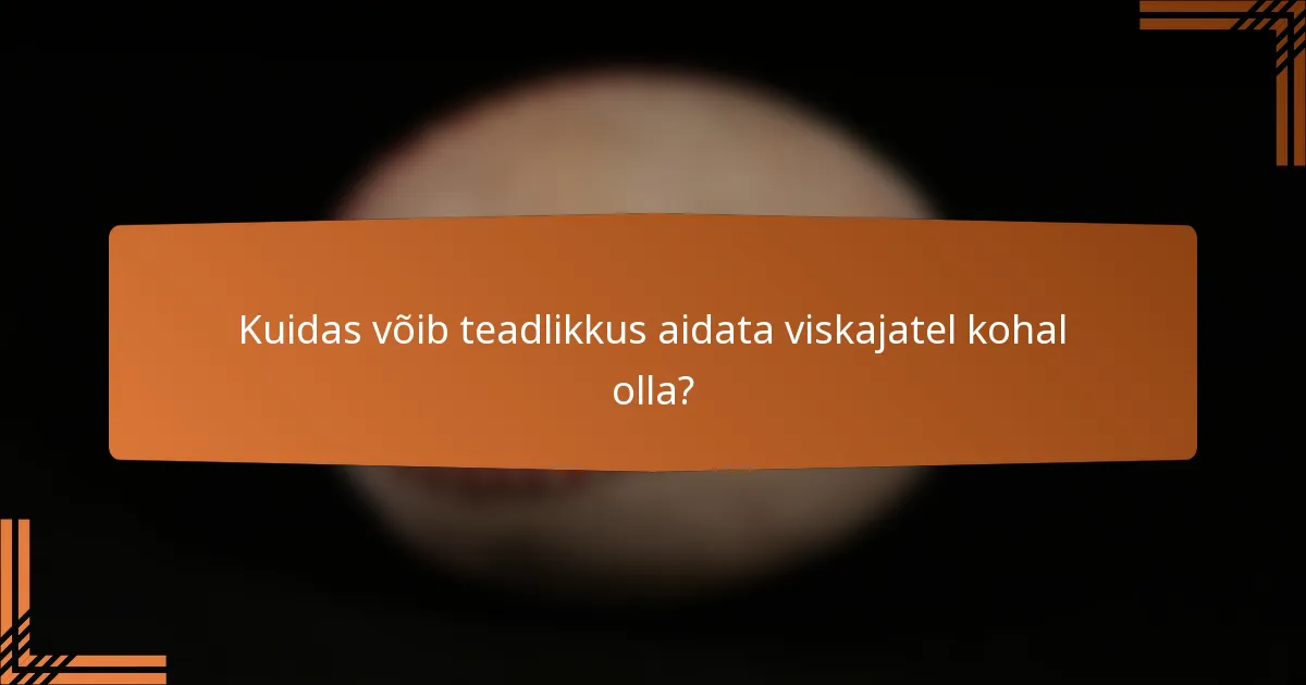 Kuidas võib teadlikkus aidata viskajatel kohal olla?