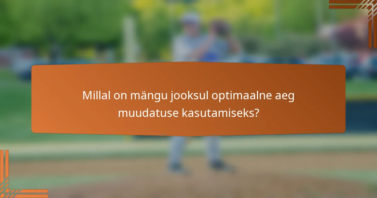 Millal on mängu jooksul optimaalne aeg muudatuse kasutamiseks?
