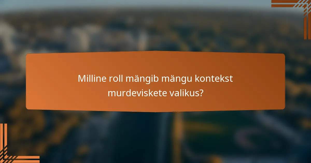 Milline roll mängib mängu kontekst murdeviskete valikus?