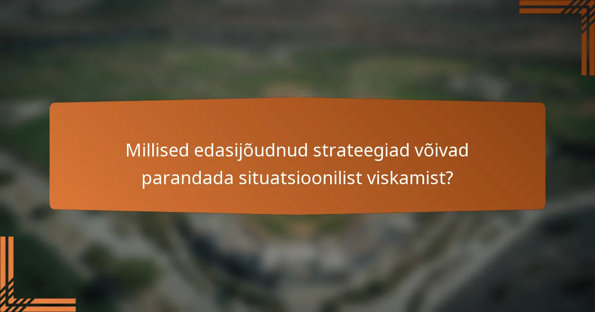 Millised edasijõudnud strateegiad võivad parandada situatsioonilist viskamist?