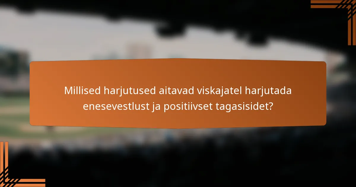 Millised harjutused aitavad viskajatel harjutada enesevestlust ja positiivset tagasisidet?