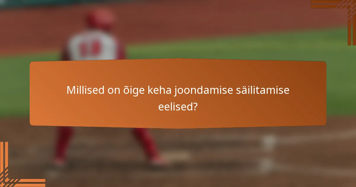 Millised on õige keha joondamise säilitamise eelised?