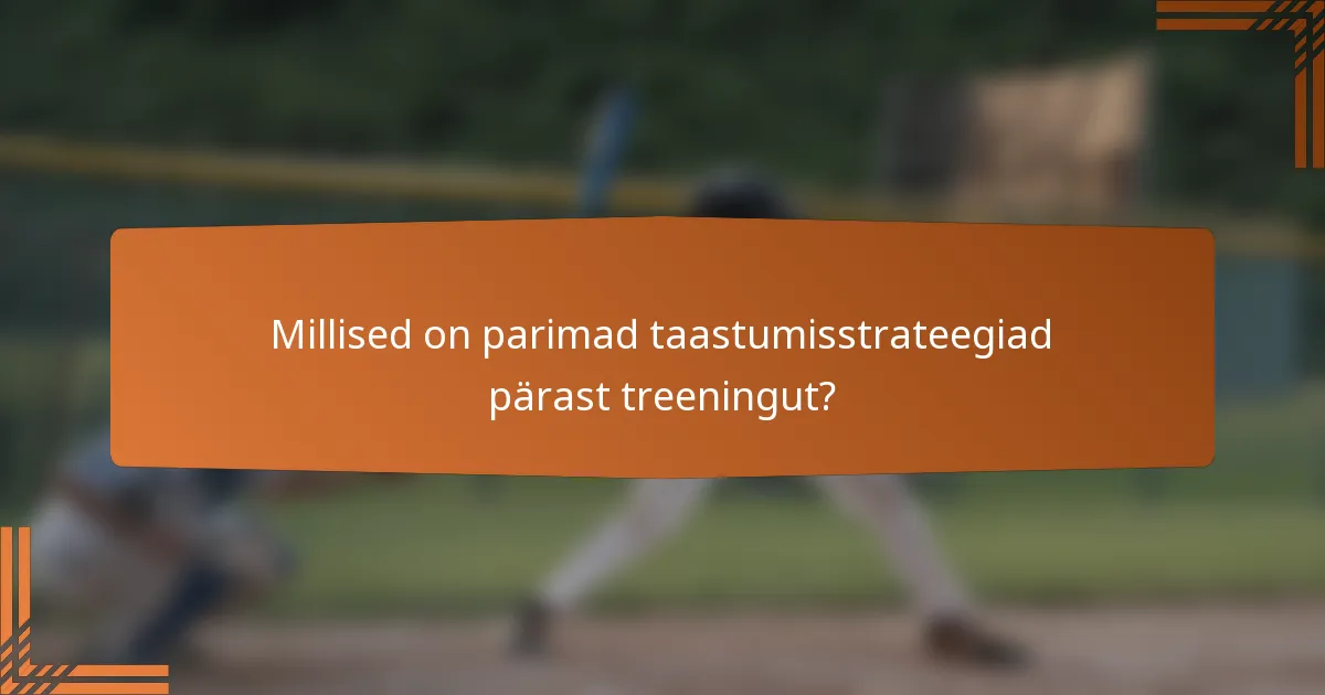 Millised on parimad taastumisstrateegiad pärast treeningut?