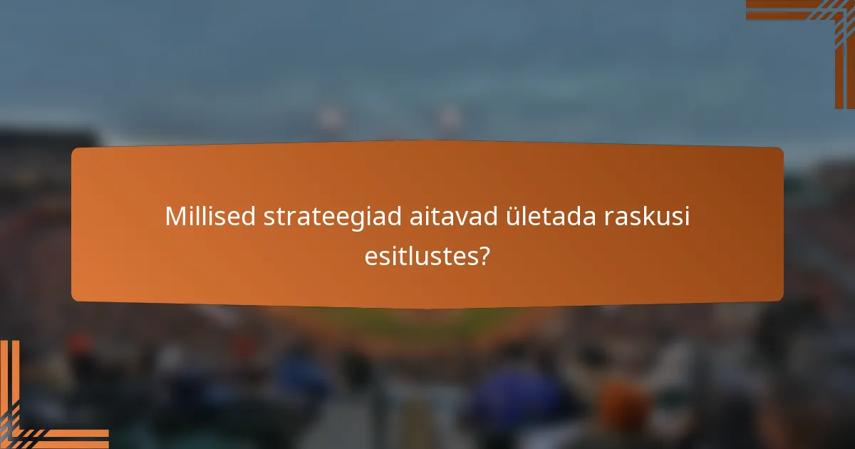 Millised strateegiad aitavad ületada raskusi esitlustes?