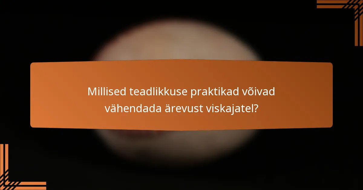 Millised teadlikkuse praktikad võivad vähendada ärevust viskajatel?