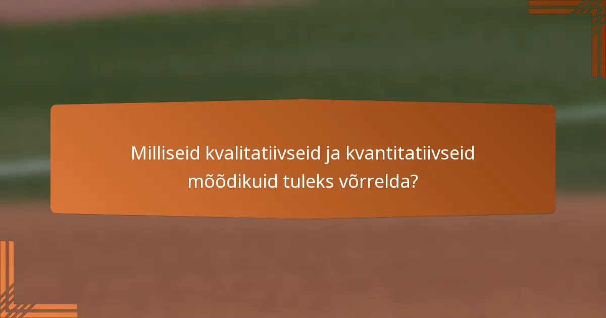 Milliseid kvalitatiivseid ja kvantitatiivseid mõõdikuid tuleks võrrelda?