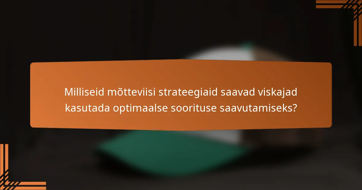 Milliseid mõtteviisi strateegiaid saavad viskajad kasutada optimaalse soorituse saavutamiseks?