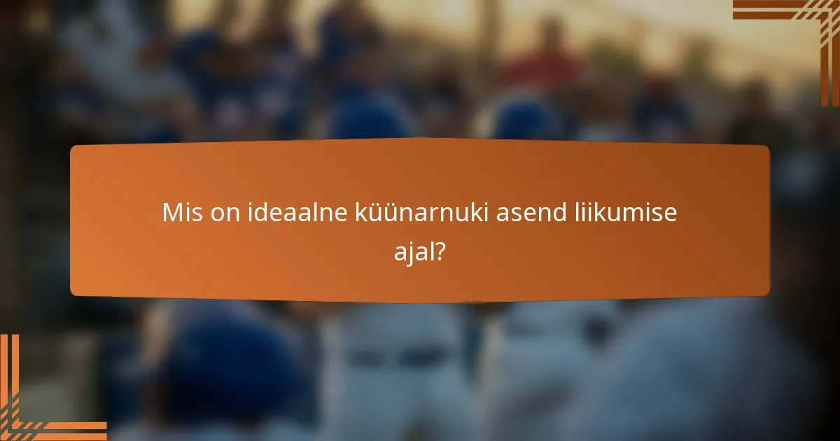 Mis on ideaalne küünarnuki asend liikumise ajal?